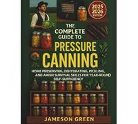 The Complete Guide to Pressure Canning: Home Preserving, Dehydrating, Pickling, and Amish Survival Skills for Year-Round Self-Sufficiency