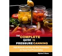 THE COMPLETE GUIDE TO PRESSURE CANNING: Safe Methods and Step-by-Step Techniques for Home Food Preservation