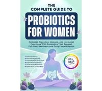 The Complete Guide to Probiotics for Women: Optimize Digestive, Immune, and Hormonal Functions With Probiotics That Support Full-Body Wellness and Daily Female Health