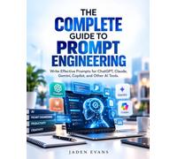 The Complete Guide to Prompt Engineering: Write Effective Prompts for ChatGPT, Claude, Gemini, Copilot, and Other AI Tools
