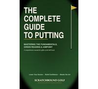 The Complete Guide to Putting: Mastering the Fundamentals and Green Reading: A comprehensive manual for all skill levels
