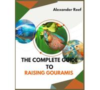 The Complete Guide to Raising Gouramis: Step-by-Step Guide to Care, Breeding, Tank Mates, Tank Setup, and Disease Prevention for Beginners and Experts