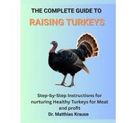 THE COMPLETE GUIDE TO RAISING TURKEYS: Step-by-Step Instructions for nurturing Healthy Turkeys for Meat and profit