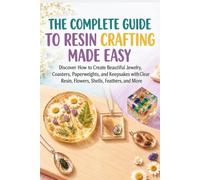 The Complete Guide to Resin Crafting Made Easy: Step-by-Step Projects for Jewelry, Coasters, Keepsakes, Paperweights & More
