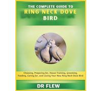 THE COMPLETE GUIDE TO RING NECK DOVE BIRD: CHOOSING, PREPARING FOR, HOUSE TRAINING, GROOMING, FEEDING, CARING FOR AND LOVING YOUR NEW RING NECK DOVE BIRD