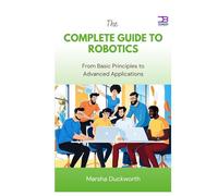 The Complete Guide to Robotics: From Basic Principles to Advanced Applications