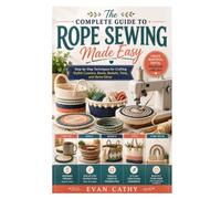 The Complete Guide to Rope Sewing Made Easy: Step-by-Step Techniques for Crafting Stylish Coasters, Bowls, Baskets, Totes, and Home Décor