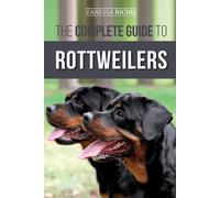 The Complete Guide to Rottweilers Training Health Care Feeding Socializing and