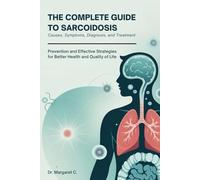 THE COMPLETE GUIDE TO SARCOIDOSIS: Causes, Symptoms, Diagnosis, and Treatment: Prevention and Effective Strategies for Better Health and Quality of Life