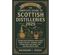 The Complete Guide to Scottish Distilleries 2025: Explore Over 140 Whisky Distilleries Across Scotland - Histories, Tours, Tasting Notes, and Travel Tips for Every Scotch Lover
