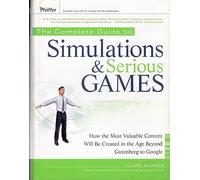 The Complete Guide to Simulations and Serious Games: How the Most Valuable Content Will Be Created in the Age Beyond Gutenberg to Google