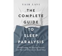The Complete Guide To Sleep Paralysis: Understanding the Sleeping Disorder and Practical Solutions for Better Sleep