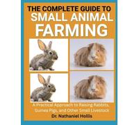 The Complete Guide to Small Animal Farming: A Practical Approach to Raising Rabbits, Guinea Pigs, and Other Small Livestock