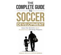 The Complete Guide to Soccer Development: How the World’s Best Academies Develop Players