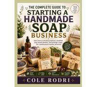 THE COMPLETE GUIDE TO STARTING A HANDMADE SOAP BUSINESS: Learn How to Develop Products, Establish Your Brand Identity, and Package Soaps for a Professional Market Presence