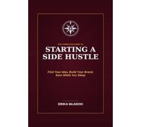 The Complete Guide to Starting a Side Hustle: Side-Hustle From Employee to Owner | How to Find Your Profitable Idea | Get Your First Customer | Build a Business That Earns While You Sleep
