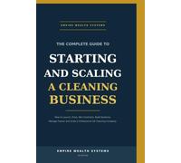 The Complete Guide to Starting and Scaling a Cleaning Business: How to Launch, Price, Win Contracts, Build Systems, Manage Teams and Scale a Professional UK Cleaning Company