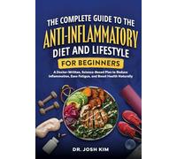 The Complete Guide to the Anti-Inflammatory Diet and Lifestyle For Beginners: A Doctor-Written, Science-Based Plan to Reduce Inflammation, Ease Fatigue, and Boost Health Naturally