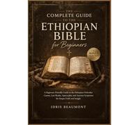 The Complete Guide to the Ethiopian Bible for Beginners: A Beginner-Friendly Guide to the Ethiopian Orthodox Canon, Lost Books, Apocrypha, and Ancient Scriptures for Deeper Faith and Insight