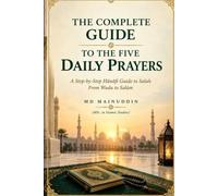 The Complete Guide to the Five Daily Prayers: A Step-by-Step Hanafi Guide to Salah, from Wudu to Salam