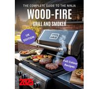 The Complete Guide to the Ninja Woodfire Grill and Smoker: The Ultimate UK Guide to Wood-Fired Cooking - Recipes, Techniques, Maintenance, and Safety for Amazing Outdoor Meals