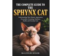 THE COMPLETE GUIDE TO THE SPHYNX CAT: Understanding Their History, Appearance, Personality, Grooming, Nutrition, Health, and Everyday