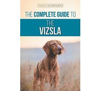 The Complete Guide to the Vizsla: Selecting, Feeding, Training, Exercising, Socializing, and Loving Your New Vizsla