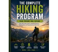 The Complete Guide to Training, Strength, Endurance, and Trail Readiness: The Complete Hiking Program: The Ultimate Guide to Hiking Fitness, ... Safety, Navigation, and Adventure Preparation