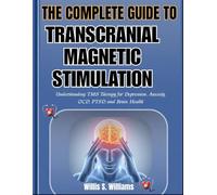 THE COMPLETE GUIDE TO TRANSCRANIAL MAGNETIC STIMULATION: Understanding TMS Therapy for Depression, Anxiety, OCD, PTSD, and Brain Health