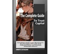 The Complete Guide To Trust Capital: Everything C-Suite Leaders Must Know to Stop Competing With LLMs, Build Proprietary Moats, and Command Unfakeable Influence