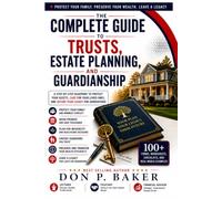 The Complete Guide to Trusts, Estate Planning, and Guardianship: Protect Your Family, Preserve Your Wealth, Avoid Probate, and Leave a Lasting Legacy