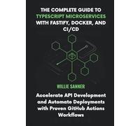 The Complete Guide to TypeScript Microservices with Fastify, Docker, and CI/CD: Accelerate API Development and Automate Deployments with Proven GitHub Actions Workflows