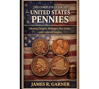 THE COMPLETE GUIDE TO UNITED STATES PENNIES: History, Designs, Mintages, Key Dates, and Collector Insights