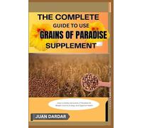 THE COMPLETE GUIDE TO USE GRAINS OF PARADISE SUPPLEMENT: How to Safely Use Grains of Paradise for Weight Control, Energy, and Digestive Health