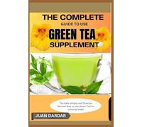 THE COMPLETE GUIDE TO USE GREEN TEA SUPPLEMENT: The Safe, Simple, and Science-Backed Way to Use Green Tea for Lifelong Health