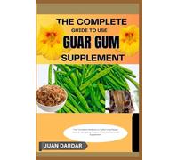 THE COMPLETE GUIDE TO USE GUAR GUM SUPPLEMENT: "Master the Benefits of This Versatile Supplement for Gut, Weight, and Wellness"