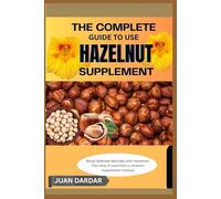 THE COMPLETE GUIDE TO USE HAZELNUT SUPPLEMENT: Boost Wellness Naturally with Hazelnuts: The Clear, Proven Path to Smarter Supplement Choices