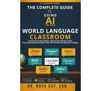 The Complete Guide to Using AI in the World Language Classroom: Practical AI Strategies, Classroom-Ready Tools, Time-Saving Workflows, and 130 Classroom-Ready Prompts