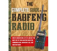 The Complete Guide to Using Baofeng Radio: How to Understand, Set Up, and Get the Most Out of Your Baofeng Radio for Communication, Emergency Use, and Amateur Radio