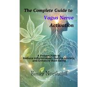 The Complete Guide to Vagus Nerve Activation: A Proven Path to Reduce Inflammation, Soothe Anxiety, and Enhance Well-Being