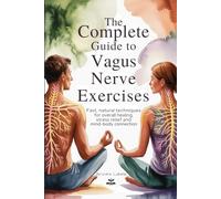 The Complete Guide to Vagus Nerve Exercises: Fast, natural techniques for overall healing, stress relief, and mind-body connection.