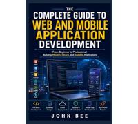 The Complete Guide to Web and Mobile Application Development: From Beginner to Professional: Building Modern, Secure, and Scalable Applications