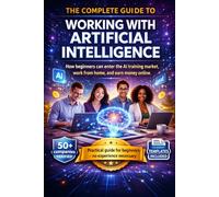 The Complete Guide To Working With Artificial Intelligence.: How beginners can enter the AI training market, work from home, and earn money online.