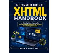 The Complete Guide to XHTML Handbook: A Step-by-Step Training in Frontend Development, UI Design, and Web Optimization