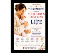 The Complete Guide to Your Baby's First Year of Life: Practical Information Based on Scientific Evidence to Support Your Baby's Growth from Birth to 12 Months