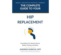 The Complete Guide to Your Hip Replacement: Everything You Need to Know Before, During, and After