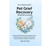 The Complete Guided Pet Grief Recovery Workbook & Journal: A Professionally Guided 7-Step Programme with Practical Exercises, Reflection, Affirmations, Creative Activities and Support for Pet Loss.
