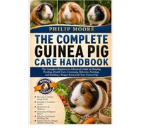 THE COMPLETE GUINEA PIG CARE HANDBOOK: The Complete Beginner-to-Advanced Guide to Housing, Feeding, Health Care, Grooming, Behavior, Training, and Building a Happy Bond with Your Guinea Pig.