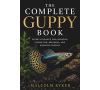 The Complete Guppy Book: Expert Guidance for Choosing, Caring for, Breeding, and Enjoying Guppies