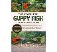 THE COMPLETE GUPPY FISH OWNER'S HANDBOOK: A Complete Beginner-to-Expert Guide to Guppy Care, Breeding, Feeding, Nutrition, Diet, Interaction, Fry Raising, Tank Setup, and Long-Term Aquarium Success